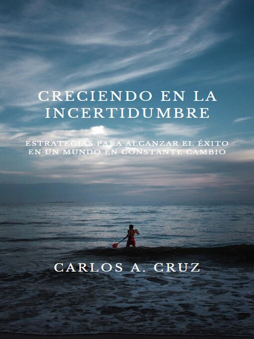 Title details for "Creciendo en la Incertidumbre by Carlos A. Cruz - Available